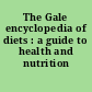 The Gale encyclopedia of diets : a guide to health and nutrition /