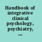Handbook of integrative clinical psychology, psychiatry, and behavioral medicine perspectives, practices, and research /