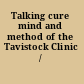 Talking cure mind and method of the Tavistock Clinic /