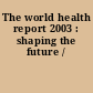 The world health report 2003 : shaping the future /