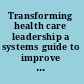 Transforming health care leadership a systems guide to improve patient care, decrease costs, and improve population health /