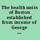 The health units of Boston established from income of George Robert White Fund, 1924-1933.
