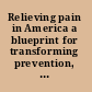 Relieving pain in America a blueprint for transforming prevention, care, education, and research /