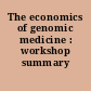 The economics of genomic medicine : workshop summary /