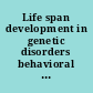 Life span development in genetic disorders behavioral and neurobiological aspects /