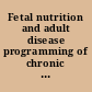 Fetal nutrition and adult disease programming of chronic disease through fetal exposure to undernutrition /