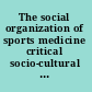 The social organization of sports medicine critical socio-cultural perspectives /