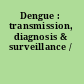 Dengue : transmission, diagnosis & surveillance /