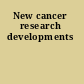 New cancer research developments