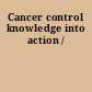 Cancer control knowledge into action /