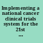 Implementing a national cancer clinical trials system for the 21st century : second workshop summary /