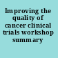 Improving the quality of cancer clinical trials workshop summary /