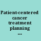 Patient-centered cancer treatment planning improving the quality of oncology care : workshop summary /