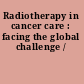 Radiotherapy in cancer care : facing the global challenge /