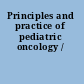 Principles and practice of pediatric oncology /