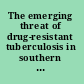 The emerging threat of drug-resistant tuberculosis in southern Africa global and local challenges and solution : summary of a joint workshop /