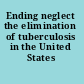 Ending neglect the elimination of tuberculosis in the United States /