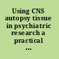 Using CNS autopsy tissue in psychiatric research a practical guide /