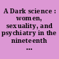 A Dark science : women, sexuality, and psychiatry in the nineteenth century /