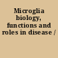 Microglia biology, functions and roles in disease /