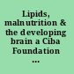 Lipids, malnutrition & the developing brain a Ciba Foundation Symposium jointly with the Nestlé Foundation in memory of Sir Norman Wright.