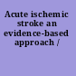Acute ischemic stroke an evidence-based approach /