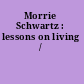 Morrie Schwartz : lessons on living /