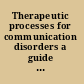 Therapeutic processes for communication disorders a guide for students and clinicians /