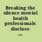 Breaking the silence mental health professionals disclose their personal and family experiences of mental illness /