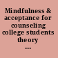 Mindfulness & acceptance for counseling college students theory and practical applications for intervention, prevention, and outreach /