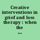 Creative interventions in grief and loss therapy : when the music stops, a dream dies /