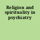 Religion and spirituality in psychiatry