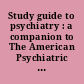 Study guide to psychiatry : a companion to The American Psychiatric Publishing textbook of psychiatry, sixth edition /