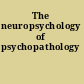 The neuropsychology of psychopathology