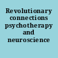 Revolutionary connections psychotherapy and neuroscience /