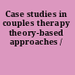 Case studies in couples therapy theory-based approaches /
