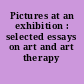 Pictures at an exhibition : selected essays on art and art therapy /