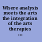 Where analysis meets the arts the integration of the arts therapies with psychoanalytic theory /