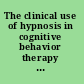 The clinical use of hypnosis in cognitive behavior therapy a practitioner's casebook /