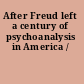 After Freud left a century of psychoanalysis in America /