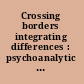 Crossing borders integrating differences : psychoanalytic psychotherapy in transition /