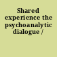 Shared experience the psychoanalytic dialogue /