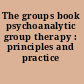 The groups book psychoanalytic group therapy : principles and practice /