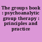 The groups book : psychoanalytic group therapy : principles and practice /