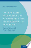 Incorporating acceptance and mindfulness into the treatment of psychosis : current trends and future directions /