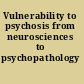Vulnerability to psychosis from neurosciences to psychopathology /
