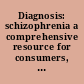 Diagnosis: schizophrenia a comprehensive resource for consumers, families, and helping professionals /