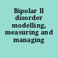 Bipolar II disorder modelling, measuring and managing /