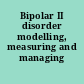 Bipolar II disorder modelling, measuring and managing /