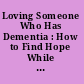Loving Someone Who Has Dementia : How to Find Hope While Coping with Stress and Grief.